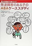 8つの視点でうまくいく!発達障害のある子のABAケーススタディ―アセスメントからアプローチへつなぐコツ