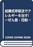加瀬式呼吸法でアレルギーを治す!―ぜん息・花粉症・アトピー体質を改善