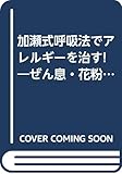 加瀬式呼吸法でアレルギーを治す!―ぜん息・花粉症・アトピー体質を改善