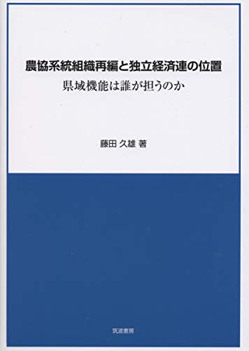 農協系統組織再編と独立経済連の位置: 県域機能は誰が担うのか