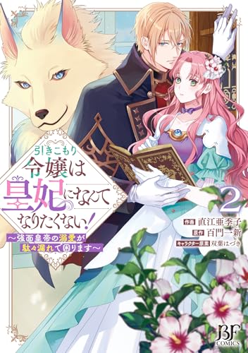 引きこもり令嬢は皇妃になんてなりたくない！～強面皇帝の溺愛が駄々漏れで困ります～（2）