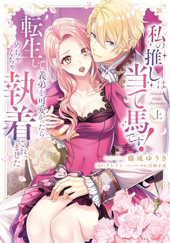 私の推しは当て馬です！ 転生して義弟を可愛がったらめちゃくちゃ執着されました（上）