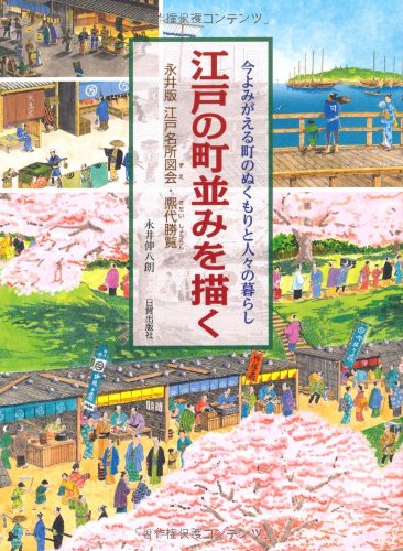江戸の町並みを描く: 今よみがえる町のぬくもりと人々の暮らし 永井版江戸名所図会・熈代勝覧