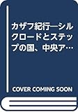 カザフ紀行―シルクロードとステップの国、中央アジアのカザフスタンを訪ねて