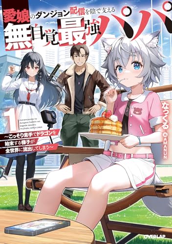 愛娘のダンジョン配信を陰で支える無自覚最強パパ 1　～こっそり素手でドラゴンを始末する様子が全世界に流出してしまう～ (OVERLAP NOVELS)