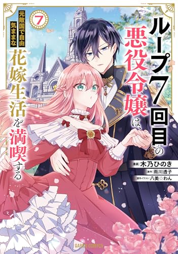 ループ7回目の悪役令嬢は、元敵国で自由気ままな花嫁生活を満喫する 7 (ガルドコミックス)