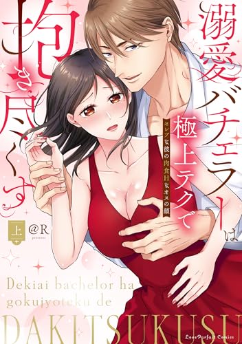 溺愛バチェラーは極上テクで抱き尽くす ～セレブな彼の肉食Hなオスの顔（上）