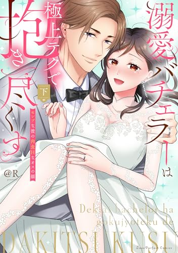 溺愛バチェラーは極上テクで抱き尽くす ～セレブな彼の肉食Hなオスの顔（下）