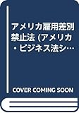 アメリカ雇用差別禁止法 (アメリカ・ビジネス法シリーズ 10)
