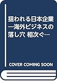 狙われる日本企業―海外ビジネスの落し穴 相次ぐ契約紛争 国際法務の笑える話・笑えない話 (Professional Business)