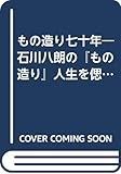 もの造り七十年―石川八朗の『もの造り』人生を偲んで