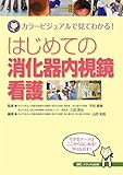 はじめての消化器内視鏡看護: カラービジュアルで見てわかる!