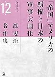 渡辺治著作集 第12巻　「帝国」アメリカの覇権と日本の軍事大国化