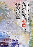 九州原発ゼロへ、48の視点―玄海・川内原発の廃炉をめざして―