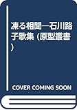 凍る相聞―石川路子歌集 (原型叢書)