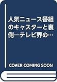 人気ニュース番組のキャスターと裏側―テレビ界の内幕 (News package chase)