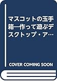 マスコットの玉手箱―作って遊ぶデスクトップ・アニメーション