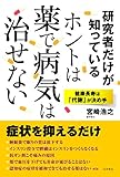 研究者だけが知っている ホントは薬で病気は治せない