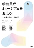 学芸員がミュージアムを変える! 公共文化施設の地域力 (文化とまちづくり叢書)