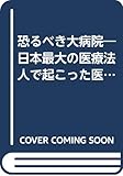 恐るべき大病院―日本最大の医療法人で起こった医療ミス