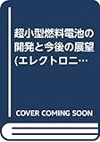 超小型燃料電池の開発と今後の展望 (エレクトロニクス材料・技術シリーズ)