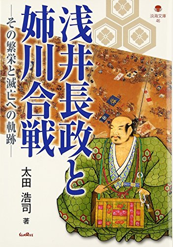 浅井長政と姉川合戦: その繁栄と滅亡への軌跡 (淡海文庫 46)