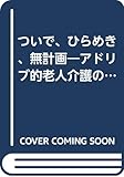 ついで、ひらめき、無計画 増補版―アドリブ的老人介護のすすめ