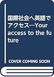 国際社会へ英語でアクセス―Your access to the future