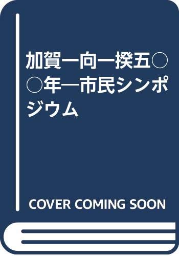 加賀一向一揆五〇〇年: 市民シンポジウム・私にとって一向一揆とは