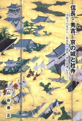 信長・秀吉、京の城と社寺: 本能寺の変から・聚楽第の盛衰・豊臣氏滅亡まで
