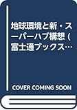 地球環境と新・スーパーハブ構想 (富士通ブックス)