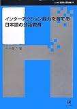 インターアクション能力を育てる日本語の会話教育 (シリーズ言語学と言語教育 25)