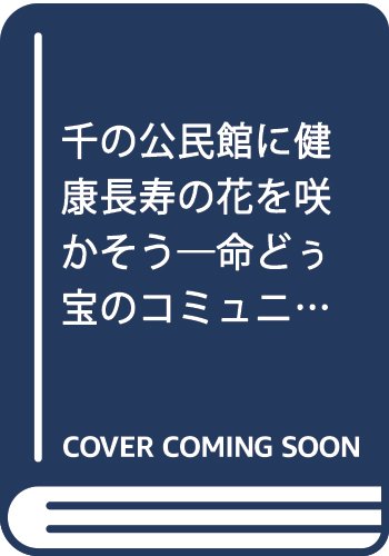 千の公民館に健康 (ガンジュウ) 長寿の花を咲かそう : 命どぅ宝のコミュニティーづくりの表紙