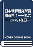 日本朝鮮研究所初期資料 1―一九六一~六九 (在日朝鮮人資料叢書 15)