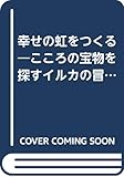 幸せの虹をつくる―こころの宝物を探すイルカの冒険 少年Aたちに読んであげたかった本