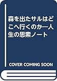 森を出たサルはどこへ行くのか―人生の思索ノート