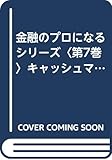 金融のプロになるシリーズ〈第7巻〉キャッシュマネジメント編