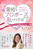 最短でプロポーズされる私になる方法　アラフォーで理想以上の人から交際0日プロポーズ♡［「本当の私」に戻ることで運命の人を最速で引き寄せる！］