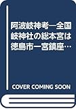 阿波岐神考―全国岐神社の総本宮は徳島市一宮鎮座の船盡比咩神社で