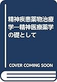 精神疾患薬物治療学―精神医療薬学の礎として