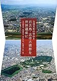 古墳文化の煌めき 百舌鳥・古市古墳群を世界遺産に