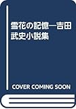 雪花の記憶―吉田武史小説集