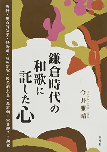鎌倉時代の和歌に託した心: 西行・後白河法皇・静御前・藤原定家・後鳥羽上皇・源実朝・宗尊親王・親鸞