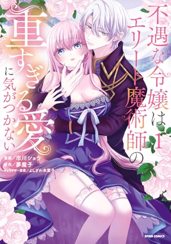 不遇な令嬢はエリート魔術師の重すぎる愛に気がつかない