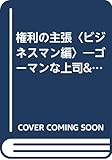 権利の主張〈ビジネスマン編〉―ゴーマンな上司&会社に法の鉄槌 (知的実用選書)