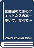 都会派のためのフィットネスの本―歩いて、食べて、ストレッチングを