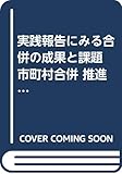 実践報告にみる合併の成果と課題 市町村合併 推進実務とシステム・サービス統合―先行自治体にみる実現方策と情報システム・交通サービスの構築 (地域科学まちづくり資料シリーズ―地方分権)