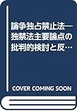 論争独占禁止法―独禁法主要論点の批判的検討と反批判