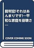 裁判官!それはあんまりです!―平和な家庭を崩壊させるローン・クレジットの司法被害