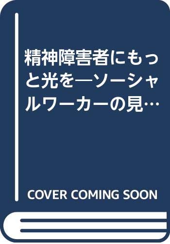 精神障害者にもっと光を : ソーシャルワーカーの見た精神病院の昔と今の表紙